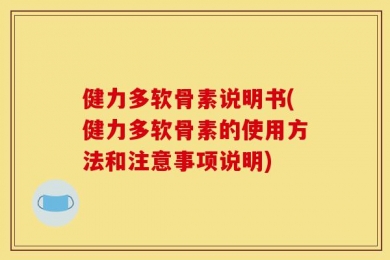 健力多软骨素说明书(健力多软骨素的使用方法和注意事项说明)