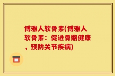 博雅人软骨素(博雅人软骨素：促进骨骼健康，预防关节疾病)