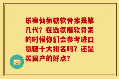 乐赛仙氨糖软骨素是第几代？在选氨糖软骨素的时候你们会参考进口氨糖十大排名吗？还是买国产的好点？