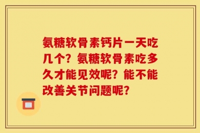 氨糖软骨素钙片一天吃几个？氨糖软骨素吃多久才能见效呢？能不能改善关节问题呢？