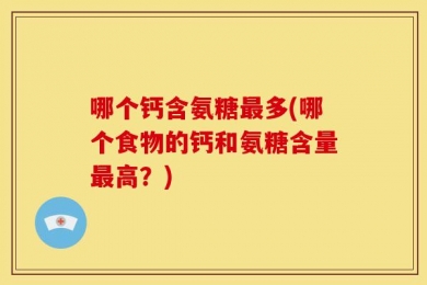 哪个钙含氨糖最多(哪个食物的钙和氨糖含量最高？)