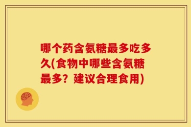 哪个药含氨糖最多吃多久(食物中哪些含氨糖最多？建议合理食用)