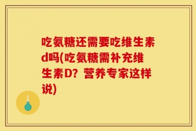 吃氨糖还需要吃维生素d吗(吃氨糖需补充维生素D？营养专家这样说)