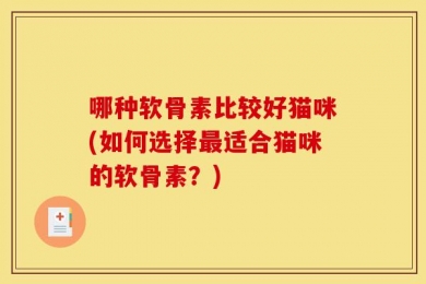 哪种软骨素比较好猫咪(如何选择最适合猫咪的软骨素？)