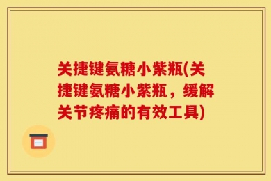 关捷键氨糖小紫瓶(关捷键氨糖小紫瓶，缓解关节疼痛的有效工具)