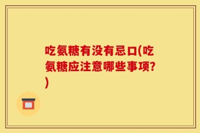 吃氨糖有没有忌口(吃氨糖应注意哪些事项？)