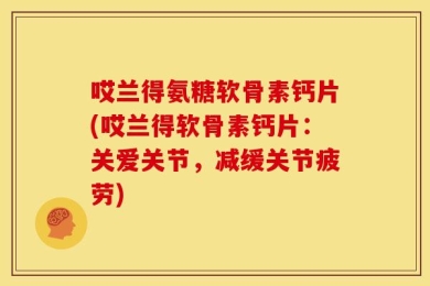 哎兰得氨糖软骨素钙片(哎兰得软骨素钙片：关爱关节，减缓关节疲劳)