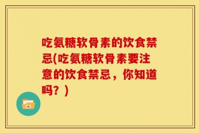 吃氨糖软骨素的饮食禁忌(吃氨糖软骨素要注意的饮食禁忌，你知道吗？)