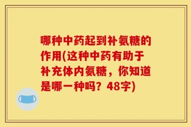 哪种中药起到补氨糖的作用(这种中药有助于补充体内氨糖，你知道是哪一种吗？48字)
