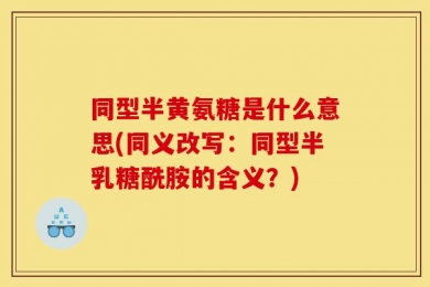 同型半黄氨糖是什么意思(同义改写：同型半乳糖酰胺的含义？)