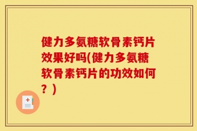 健力多氨糖软骨素钙片效果好吗(健力多氨糖软骨素钙片的功效如何？)