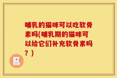 哺乳的猫咪可以吃软骨素吗(哺乳期的猫咪可以给它们补充软骨素吗？)