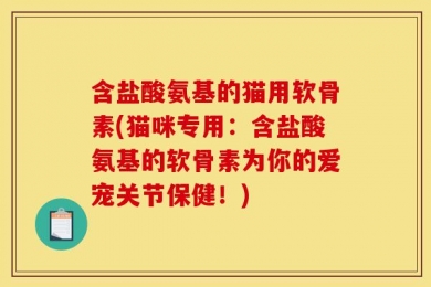 含盐酸氨基的猫用软骨素(猫咪专用：含盐酸氨基的软骨素为你的爱宠关节保健！)
