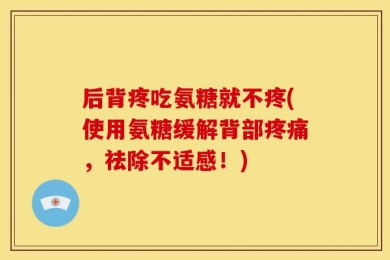 后背疼吃氨糖就不疼(使用氨糖缓解背部疼痛，祛除不适感！)