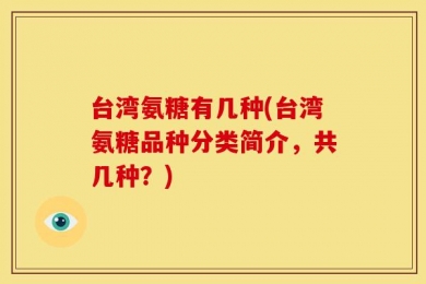 台湾氨糖有几种(台湾氨糖品种分类简介，共几种？)