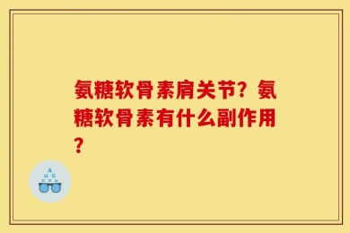 氨糖软骨素肩关节？氨糖软骨素有什么副作用？