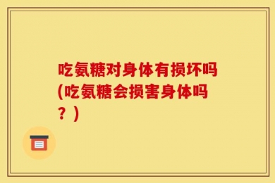 吃氨糖对身体有损坏吗(吃氨糖会损害身体吗？)