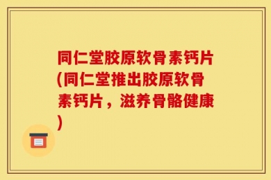 同仁堂胶原软骨素钙片(同仁堂推出胶原软骨素钙片，滋养骨骼健康)