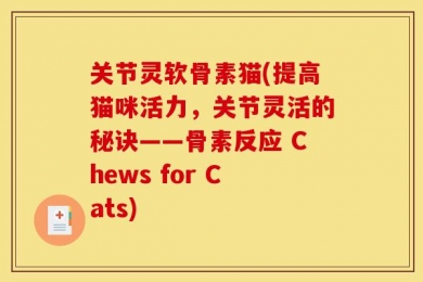 关节灵软骨素猫(提高猫咪活力，关节灵活的秘诀——骨素反应 Chews for Cats)