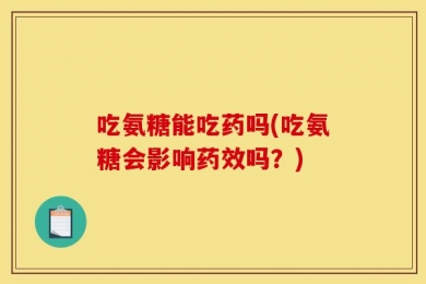 吃氨糖能吃药吗(吃氨糖会影响药效吗？)