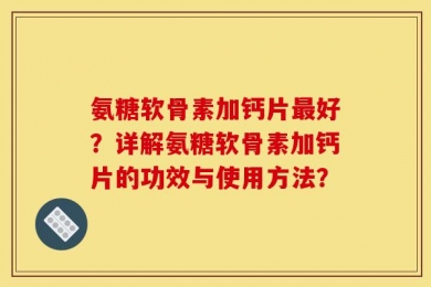 氨糖软骨素加钙片最好？详解氨糖软骨素加钙片的功效与使用方法？