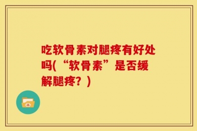 吃软骨素对腿疼有好处吗(“软骨素”是否缓解腿疼？)