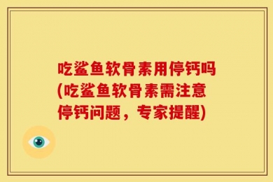 吃鲨鱼软骨素用停钙吗(吃鲨鱼软骨素需注意停钙问题，专家提醒)