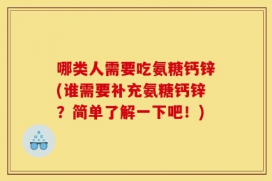 哪类人需要吃氨糖钙锌(谁需要补充氨糖钙锌？简单了解一下吧！)