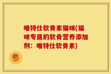 唯特仕软骨素猫咪(猫咪专属的软骨营养添加剂：唯特仕软骨素)