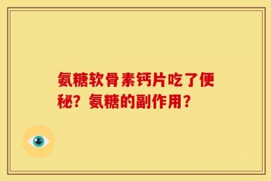 氨糖软骨素钙片吃了便秘？氨糖的副作用？