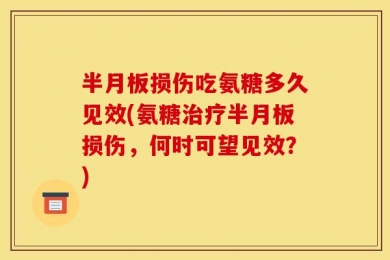 半月板损伤吃氨糖多久见效(氨糖治疗半月板损伤，何时可望见效？)