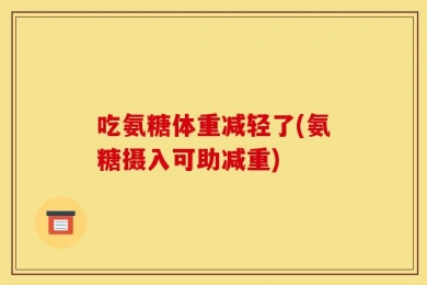 吃氨糖体重减轻了(氨糖摄入可助减重)
