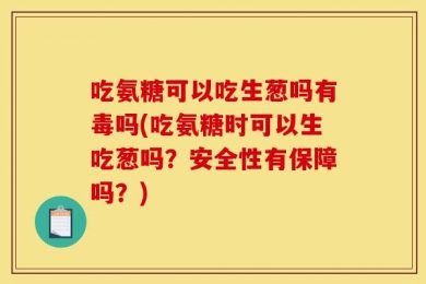 吃氨糖可以吃生葱吗有毒吗(吃氨糖时可以生吃葱吗？安全性有保障吗？)