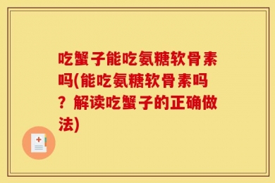 吃蟹子能吃氨糖软骨素吗(能吃氨糖软骨素吗？解读吃蟹子的正确做法)