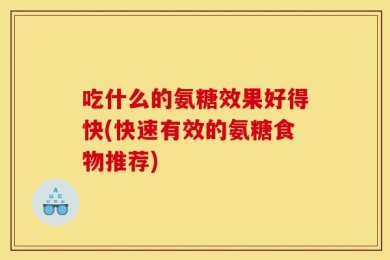 吃什么的氨糖效果好得快(快速有效的氨糖食物推荐)