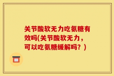 关节酸软无力吃氨糖有效吗(关节酸软无力，可以吃氨糖缓解吗？)