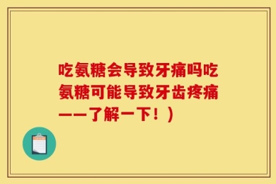 吃氨糖会导致牙痛吗吃氨糖可能导致牙齿疼痛——了解一下！)