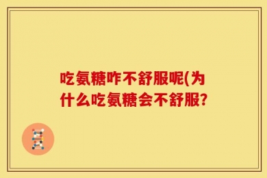 吃氨糖咋不舒服呢(为什么吃氨糖会不舒服？