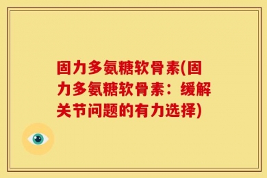 固力多氨糖软骨素(固力多氨糖软骨素：缓解关节问题的有力选择)