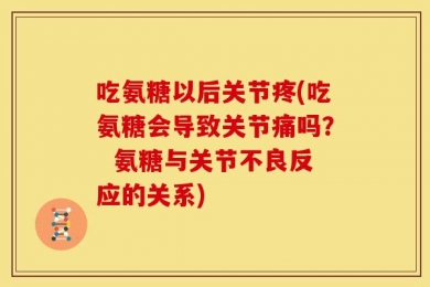 吃氨糖以后关节疼(吃氨糖会导致关节痛吗？  氨糖与关节不良反应的关系)