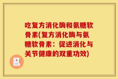 吃复方消化酶和氨糖软骨素(复方消化酶与氨糖软骨素：促进消化与关节健康的双重功效)