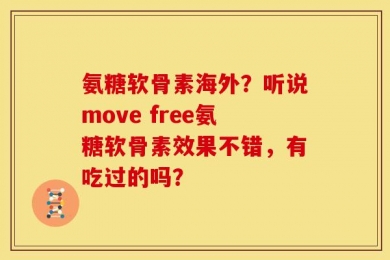 氨糖软骨素海外？听说move free氨糖软骨素效果不错，有吃过的吗？