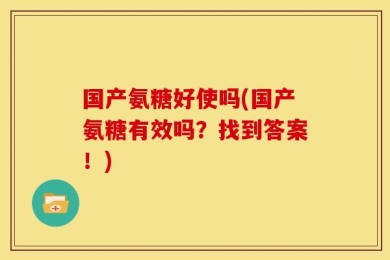 国产氨糖好使吗(国产氨糖有效吗？找到答案！)