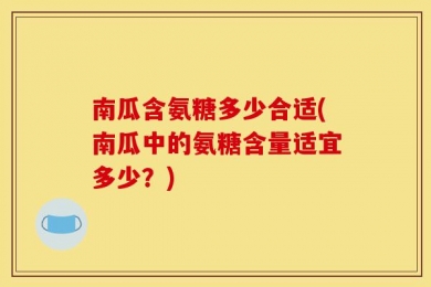 南瓜含氨糖多少合适(南瓜中的氨糖含量适宜多少？)