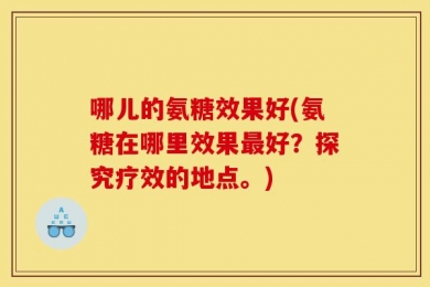 哪儿的氨糖效果好(氨糖在哪里效果最好？探究疗效的地点。)