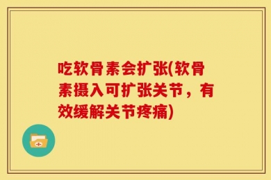 吃软骨素会扩张(软骨素摄入可扩张关节，有效缓解关节疼痛)