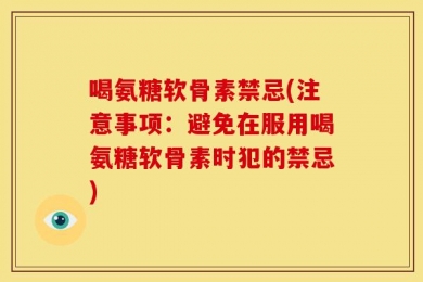 喝氨糖软骨素禁忌(注意事项：避免在服用喝氨糖软骨素时犯的禁忌)
