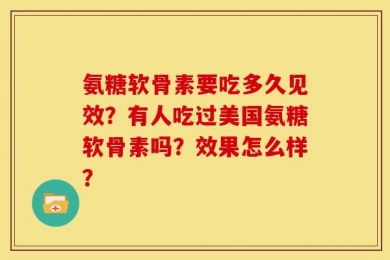 氨糖软骨素要吃多久见效？有人吃过美国氨糖软骨素吗？效果怎么样？