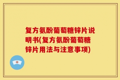 复方氨酚葡萄糖锌片说明书(复方氨酚葡萄糖锌片用法与注意事项)