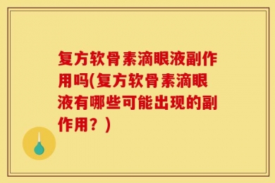复方软骨素滴眼液副作用吗(复方软骨素滴眼液有哪些可能出现的副作用？)